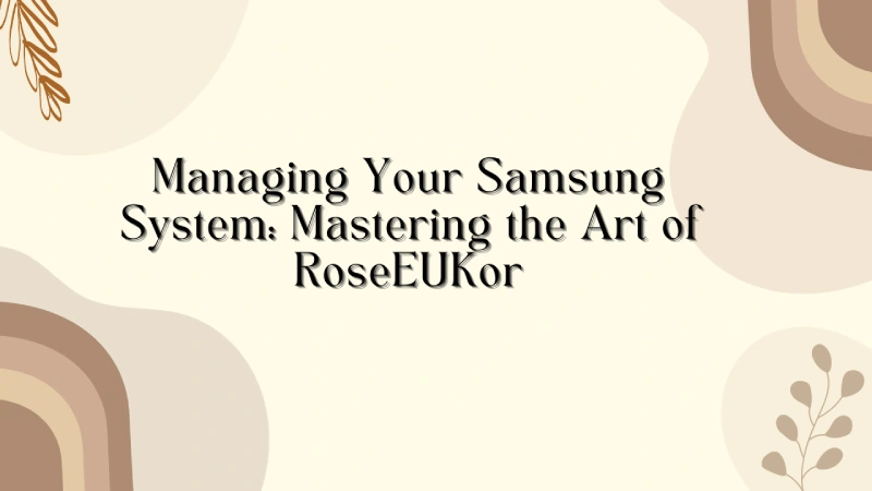 Managing Your Samsung System: Mastering the Art of RoseEUKor